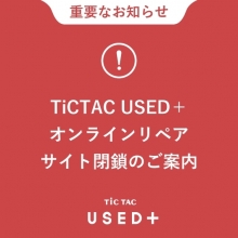 【重要なお知らせ】TiCTAC USED+、オンラインリペア　サイト閉鎖のご案内